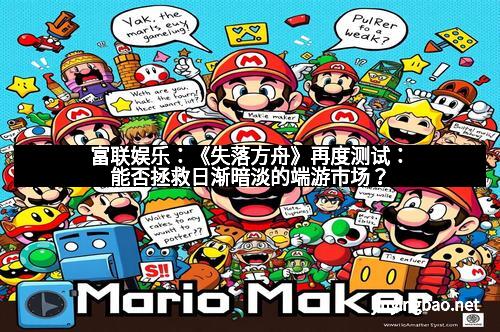 富联娱乐：《失落方舟》再度测试：能否拯救日渐暗淡的端游市场？